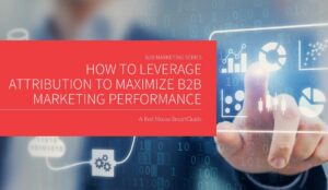 How to Leverage Attribution to Maximize B2B Marketing Performance